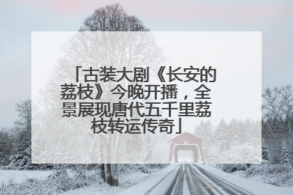 古装大剧《长安的荔枝》今晚开播，全景展现唐代五千里荔枝转运传奇