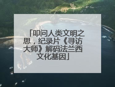 叩问人类文明之思，纪录片《寻访大师》解码法兰西文化基因