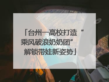 台州一高校打造“乘风破浪奶奶团” 解锁带娃新姿势