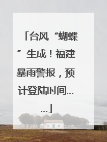 台风“蝴蝶”生成！福建暴雨警报，预计登陆时间……