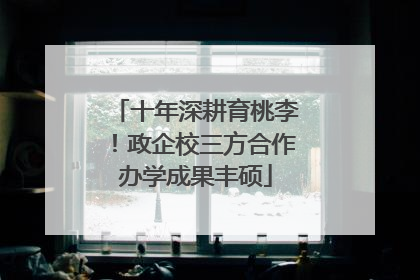 十年深耕育桃李！政企校三方合作办学成果丰硕