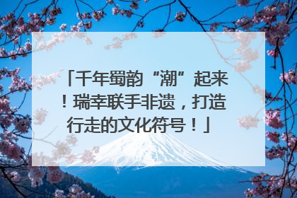 千年蜀韵“潮”起来！瑞幸联手非遗，打造行走的文化符号！