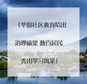 华锦社区教育结出治理硕果 数百居民秀出学习风采