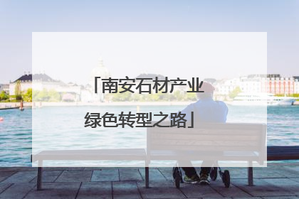 南安石材产业绿色转型之路