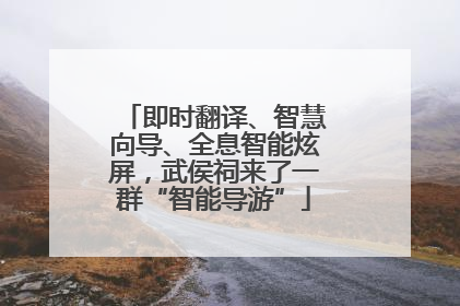 即时翻译、智慧向导、全息智能炫屏，武侯祠来了一群“智能导游”