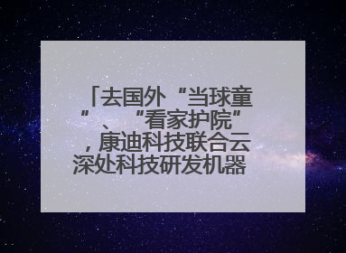 去国外“当球童”、“看家护院”，康迪科技联合云深处科技研发机器狗出海新场景