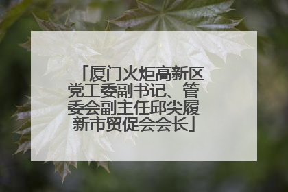 厦门火炬高新区党工委副书记、管委会副主任邱尖履新市贸促会会长