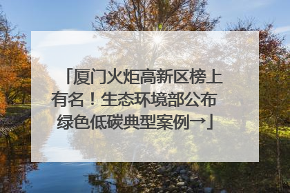 厦门火炬高新区榜上有名！生态环境部公布绿色低碳典型案例→