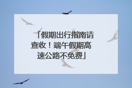 假期出行指南请查收！端午假期高速公路不免费