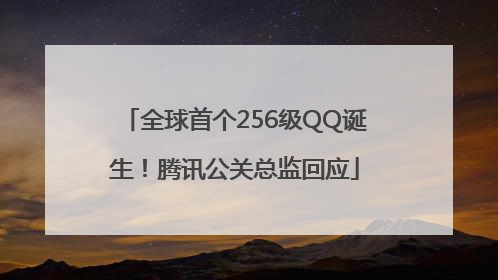 全球首个256级QQ诞生！腾讯公关总监回应