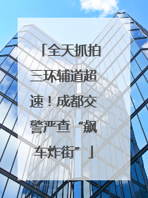 全天抓拍三环辅道超速！成都交警严查“飙车炸街”