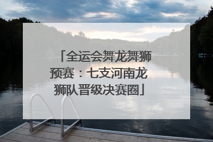 全运会舞龙舞狮预赛：七支河南龙狮队晋级决赛圈