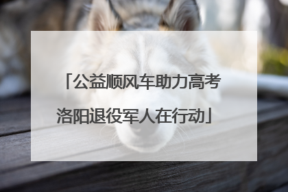 公益顺风车助力高考洛阳退役军人在行动