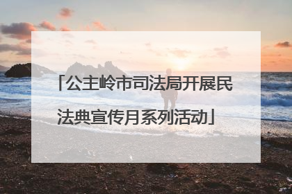 公主岭市司法局开展民法典宣传月系列活动
