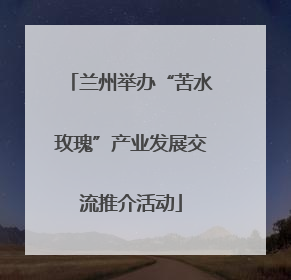 兰州举办“苦水玫瑰”产业发展交流推介活动