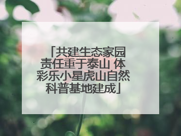 共建生态家园 责任重于泰山 体彩乐小星虎山自然科普基地建成