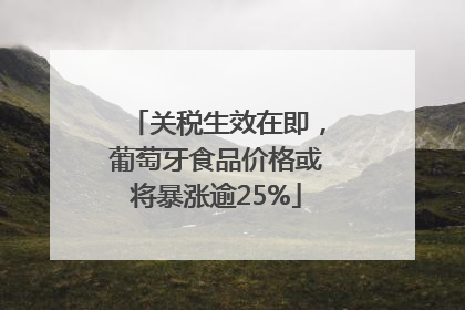 关税生效在即，葡萄牙食品价格或将暴涨逾25%