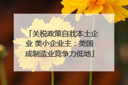 关税政策自戕本土企业 美小企业主：美国成制造业竞争力低地