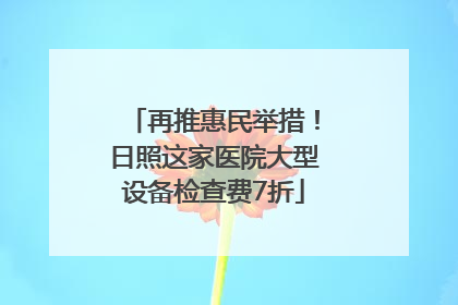 再推惠民举措！日照这家医院大型设备检查费7折