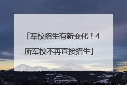 军校招生有新变化！4所军校不再直接招生
