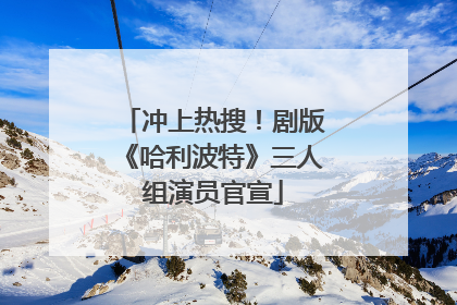 冲上热搜！剧版《哈利波特》三人组演员官宣