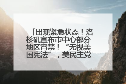 出现紧急状态！洛杉矶宣布市中心部分地区宵禁！“无视美国宪法”，美民主党议员批评特朗普
