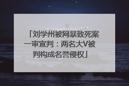 刘学州被网暴致死案一审宣判：两名大V被判构成名誉侵权