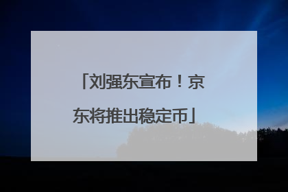 刘强东宣布！京东将推出稳定币
