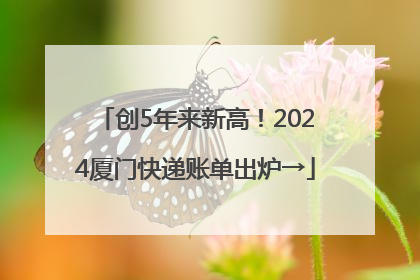 创5年来新高！2024厦门快递账单出炉→