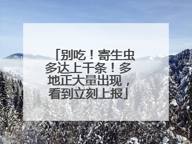 别吃！寄生虫多达上千条！多地正大量出现，看到立刻上报