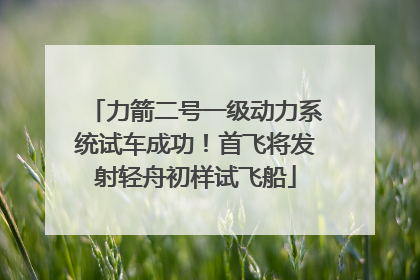 力箭二号一级动力系统试车成功！首飞将发射轻舟初样试飞船