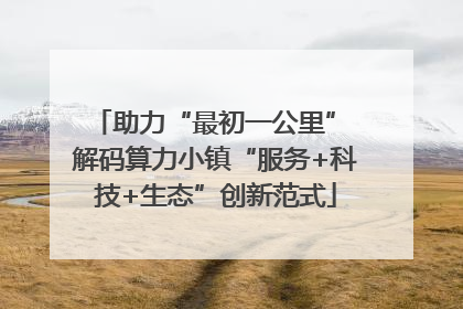 助力“最初一公里” 解码算力小镇“服务+科技+生态”创新范式