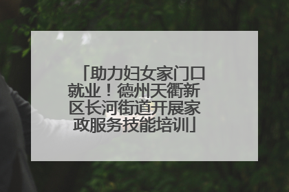 助力妇女家门口就业！德州天衢新区长河街道开展家政服务技能培训