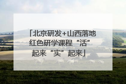 北京研发+山西落地 红色研学课程“活”起来“实”起来