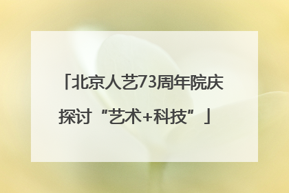 北京人艺73周年院庆探讨“艺术+科技”