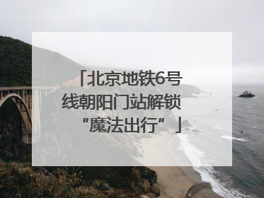 北京地铁6号线朝阳门站解锁“魔法出行”