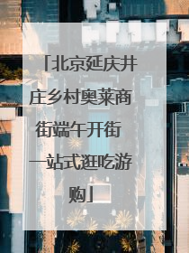 北京延庆井庄乡村奥莱商街端午开街 一站式逛吃游购