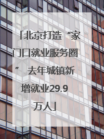 北京打造“家门口就业服务圈” 去年城镇新增就业29.9万人