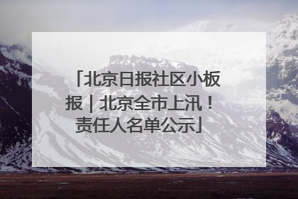北京日报社区小板报｜北京全市上汛！责任人名单公示