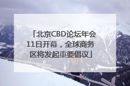 北京CBD论坛年会11日开幕，全球商务区将发起重要倡议