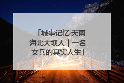 城事记忆·天南海北大坝人｜一名女兵的真实人生