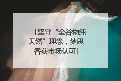 坚守“全谷物纯天然”理念，梦思香获市场认可