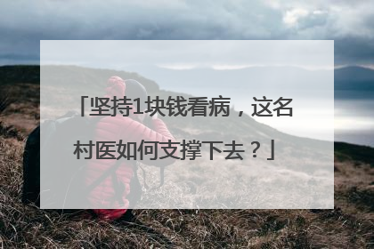 坚持1块钱看病，这名村医如何支撑下去？