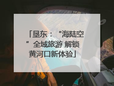 垦东：“海陆空”全域旅游 解锁黄河口新体验