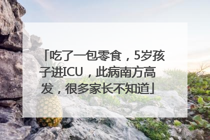 吃了一包零食，5岁孩子进ICU，此病南方高发，很多家长不知道
