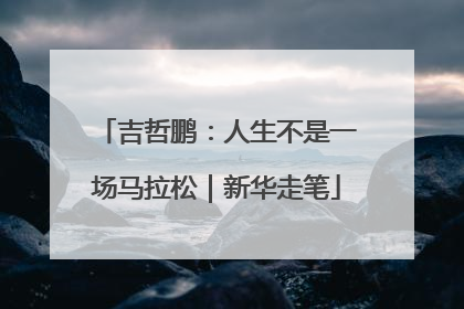 吉哲鹏：人生不是一场马拉松｜新华走笔