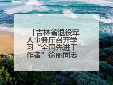 吉林省退役军人事务厅召开学习“全国先进工作者”徐丽同志事迹座谈会