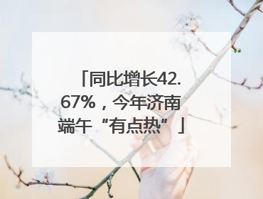 同比增长42.67%，今年济南端午“有点热”