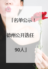 名单公示！德州公开选任90人