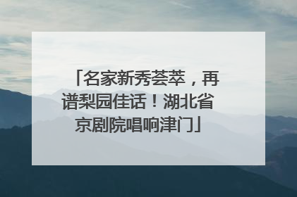 名家新秀荟萃，再谱梨园佳话！湖北省京剧院唱响津门